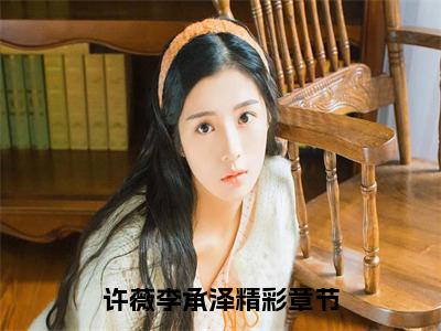 许薇李承泽（许薇李承泽）全文免费阅读无弹窗大结局_许薇李承泽全文免费完结版阅读（许薇李承泽）