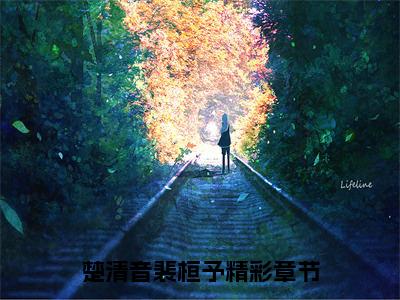 楚清音裴桓予（楚清音裴桓予）全文免费阅读_（楚清音裴桓予）最新章节列表笔趣阁（楚清音裴桓予）