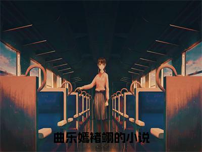 曲乐嫣褚翊热门小说在线阅读曲乐嫣褚翊全网推荐（曲乐嫣褚翊）全文