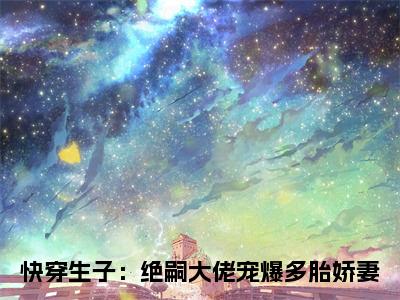 《快穿生子：绝嗣大佬宠爆多胎娇妻》全文免费阅读无弹窗大结局-乔洛洛沈斯霆无弹窗阅读