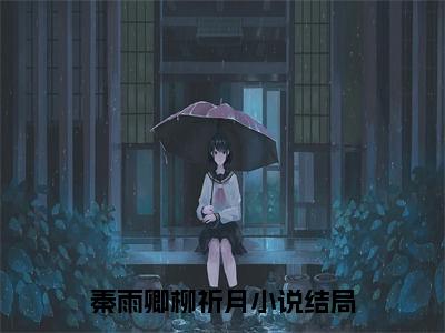 （秦雨卿柳祈月后续+全集）秦雨卿柳祈月（秦雨卿柳祈月）小说小说全集秦雨卿柳祈月无删减在线阅读