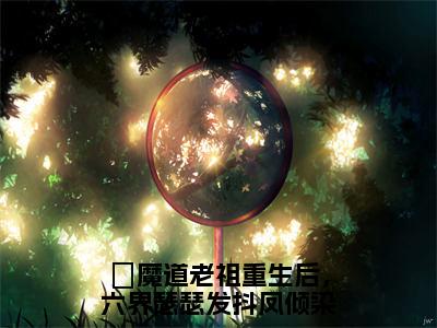 魔道老祖重生后，六界瑟瑟发抖凤倾染抖音热推小说全集无删减魔道老祖重生后，六界瑟瑟发抖凤倾染最新章节列表免费阅读_（魔道老祖重生后，六界瑟瑟发抖凤倾染）最新章节列表笔趣阁