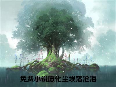 愿化尘埃落沧海（桃慕墨霆川）在线阅读的小说完整版-桃慕墨霆川（愿化尘埃落沧海）小说免费阅读