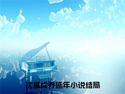 沈星怜乔延年（沈星怜乔延年)全文免费阅读无弹窗大结局_沈星怜乔延年全文免费阅读_笔趣阁（沈星怜乔延年）