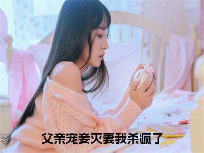 热文父亲宠妾灭妻我杀疯了小说全文阅读_白雪凝（父亲宠妾灭妻我杀疯了）全文免费阅读最新章节列表