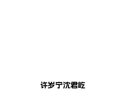 许岁宁沈君屹（许岁宁沈君屹）全文免费阅读无弹窗大结局许岁宁沈君屹