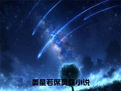 姜星若席莫庭全文+后续免费阅读_（姜星若席莫庭全文+后续免费阅读无弹窗）姜星若席莫庭最新章节列表笔趣阁（姜星若席莫庭全文+后续）