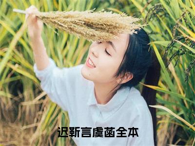 迟靳言虞菡小说全文-（迟靳言虞菡）精选小说迟靳言虞菡大结局阅读