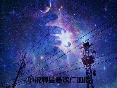 《林星悬次仁加措》最新章节免费阅读-林星悬次仁加措无广告小说精彩阅读