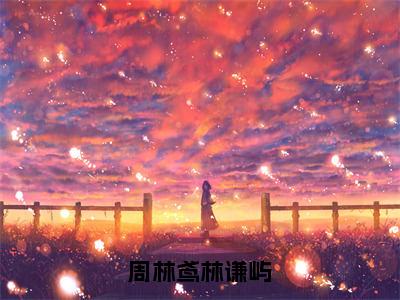 周林鸢林谦屿（周林鸢林谦屿）小说第20章第3节讲述的是什么？周林鸢林谦屿小说在线阅读