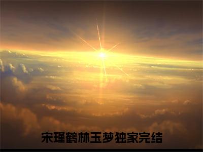 宋瑾鹤林玉梦（宋瑾鹤林玉梦）全文免费阅读无弹窗_宋瑾鹤林玉梦小说在线阅读_笔趣阁