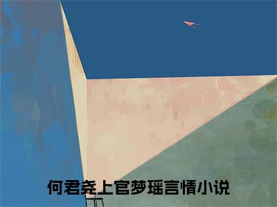 何君尧上官梦瑶全文小说-何君尧上官梦瑶小说最新章节免费阅读