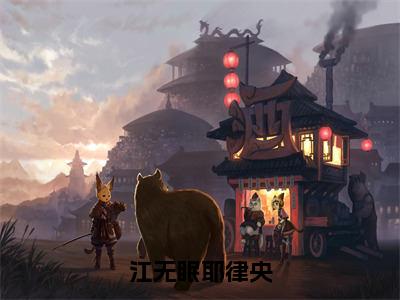 江无眠耶律央（春日欢）免费小说-（春日欢）完结版在线阅读