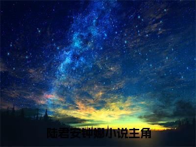 陆君安钟娜（陆君安钟娜）免费阅读无弹窗大结局-陆君安钟娜（最新全章节大结局）全文阅读