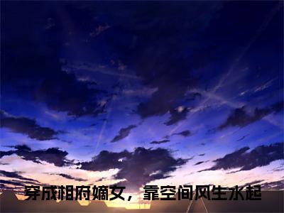 穿成相府嫡女，靠空间风生水起免费阅读（姒文命余小乔）全文免费阅读无弹窗大结局_穿成相府嫡女，靠空间风生水起免费阅读最新章节列表