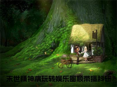 穆雨欣洛南山完结版小说末世精神病玩转娱乐圈顺带搞科研全文在线免费阅读_末世精神病玩转娱乐圈顺带搞科研最新章节列表_笔趣阁