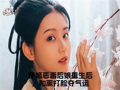 楚嫣（恶毒后娘重生后，和离打脸夺气运小说）在线阅读全文-恶毒后娘重生后，和离打脸夺气运小说免费阅读完结版全文