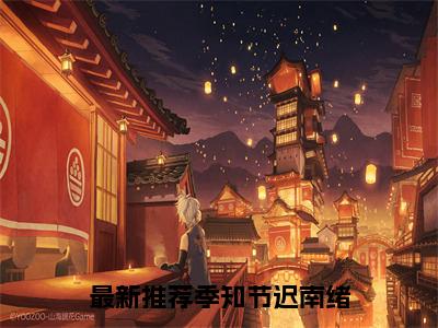 ﻿(番外)+(全文)季知节迟南绪下载阅读_(季知节迟南绪小说全文)季知节迟南绪最新章节列表_笔趣阁（季知节迟南绪小说全文）