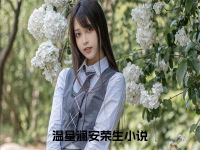 温星澜安荣生（温星澜安荣生）全文免费阅读无弹窗大结局_（温星澜安荣生全文免费阅读无弹窗）温星澜安荣生最新章节列表_笔趣阁（温星澜安荣生）