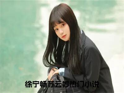 徐宁畅苏云妙(徐宁畅苏云妙)是什么小说-美文赏析徐宁畅苏云妙抖音热文分享