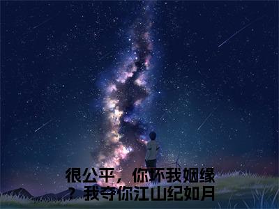 很公平，你坏我姻缘？我夺你江山纪如月（很公平，你坏我姻缘？我夺你江山纪如月）经典小说全文免费阅读无弹窗_（很公平，你坏我姻缘？我夺你江山纪如月）小说全文免费阅读最新章节_笔趣阁