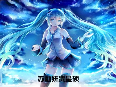 【新书】《苏灿妍贺星硕》全文免费阅读无弹窗大结局-苏灿妍贺星硕全文全章节免费阅读