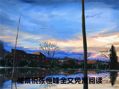 闻景悦张恒峰小说大结局完整版阅读，闻景悦张恒峰小说全文在线阅读