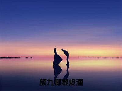 颜九卿黎烬渊(颜九卿黎烬渊)全文免费阅读大结局_颜九卿黎烬渊全文在线完本阅读