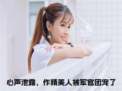 温星月霍庭宵（心声泄露，作精美人被军官团宠了小说）小说免费最新章节列表_温星月霍庭宵笔趣阁（心声泄露，作精美人被军官团宠了小说）