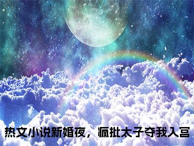 新婚夜，疯批太子夺我入宫（姜容音姜昀小说全文）在线阅读-新婚夜，疯批太子夺我入宫全文免费阅读大结局