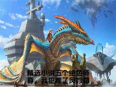 五个绝色师尊，我犯难了凤吟霜精选热门小说-五个绝色师尊，我犯难了凤吟霜免费全文阅读