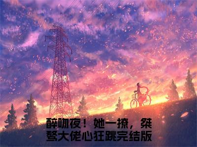 楼宴京黎枝抖音醉吻夜！她一撩，桀骜大佬心狂跳小说阅读完结版-小说醉吻夜！她一撩，桀骜大佬心狂跳全文免费阅读