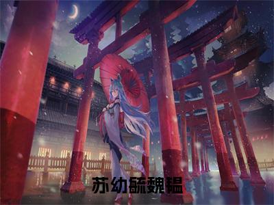 魏韫苏幼毓（苏幼毓魏韫）全文免费阅读无弹窗大结局_（魏韫苏幼毓苏幼毓魏韫全文免费阅读无弹窗）苏幼毓魏韫最新章节列表_笔趣阁（魏韫苏幼毓）