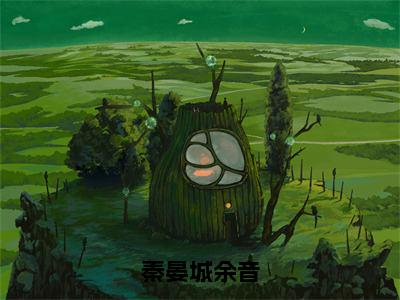 秦晏城余音全文免费无弹窗大结局_ 余音秦晏城免费秦晏城余音最新章节列表_笔趣阁