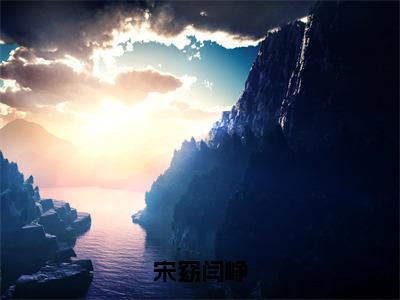 宋窈闫峥(闫峥宋窈)免费全文阅读小说_宋窈闫峥免费在线阅读（闫峥宋窈）小说最新章节列表-笔趣阁（闫峥宋窈）