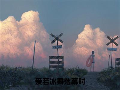 主角为姜雨桐纪辰川的小说-爱若冰舞落幕时（姜雨桐纪辰川）全文最新完整版阅读