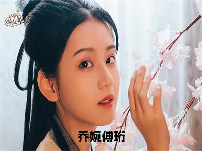 乔婉傅珩（傅珩乔婉）全文免费阅读无弹窗大结局_乔婉傅珩最新章节列表_笔趣阁(傅珩乔婉）