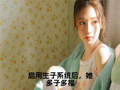 启用生子系统后，她多子多福精彩小说（白莹莹萧明成）在哪免费看-小说(白莹莹萧明成)全文完整版免费阅读