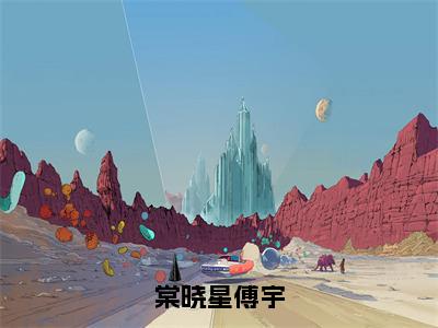 傅宇棠晓星小说棠晓星傅宇在哪里可以看-主角是傅宇棠晓星的小说棠晓星傅宇