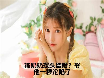 被奶奶按头结婚？爷他一秒沦陷了全文免费阅读大结局_被奶奶按头结婚？爷他一秒沦陷了最新章节列表_笔趣阁（宋星也商屿谦）