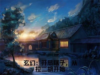 玄幻：开局瞎子，从拉二胡开始李平安正版小说最新章节在线阅读-2023最火热点小说玄幻：开局瞎子，从拉二胡开始最新更新