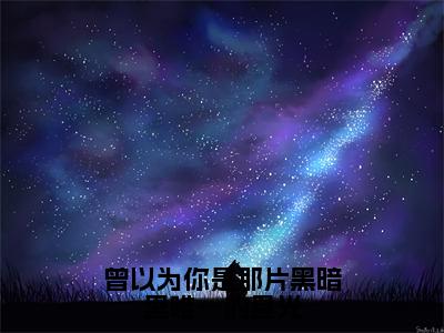 【热门】《曾以为你是那片黑暗里唯一的星光》书名是苏韫祝霆深全文免费阅读已完结