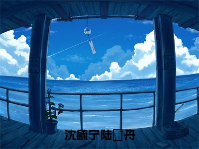 沈毓宁陆璟舟（陆璟舟沈毓宁）全文免费阅读无弹窗大结局_沈毓宁陆璟舟最新章节列表笔趣阁