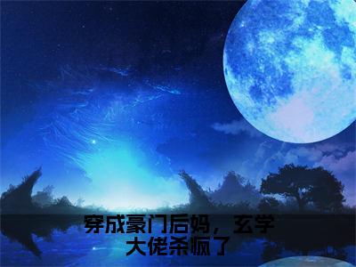 热文（穿成豪门后妈，玄学大佬杀疯了）在线阅读-主角叫贺京墨阮青鸾的小说（穿成豪门后妈，玄学大佬杀疯了）完整版免费阅读全文最新章节列表_笔趣阁