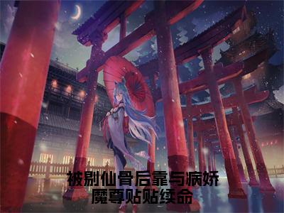 11（山奈沧祈澜）全文免费阅读无弹窗大结局_（山奈沧祈澜全文免费）被剔仙骨后靠与病娇魔尊贴贴续命最新章节列表（山奈沧祈澜）