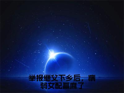 举报继父下乡后，病弱女配赢麻了（大结局小说全集完整版）乔青黛左泽小说_举报继父下乡后，病弱女配赢麻了全文阅读笔趣阁