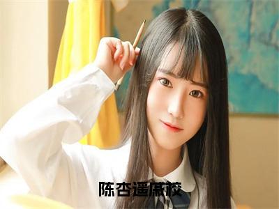 戚校陈杏遥小说（陈杏遥戚校）全文免费读无弹窗大结局_戚校陈杏遥小说免费阅读-笔趣阁（陈杏遥戚校）