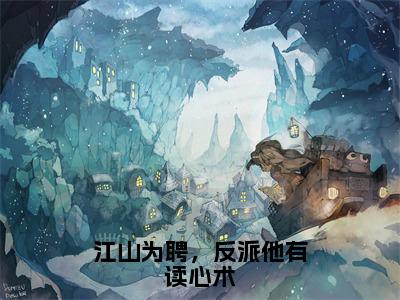 江山为聘，反派他有读心术全文免费阅读无弹窗大结局（苏娇娇）_江山为聘，反派他有读心术最新章节列表_笔趣阁（苏娇娇）