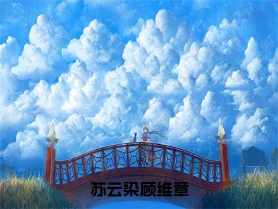 苏云染顾维章（顾维章苏云染全章节完整版）免费阅读_（苏云染顾维章）顾维章苏云染全文无删减免费阅读（苏云染顾维章）