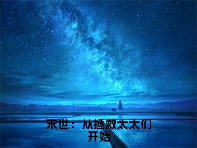 末世：从拯救太太们开始(徐浪)全文在线阅读无弹窗_末世：从拯救太太们开始小说全文大结局